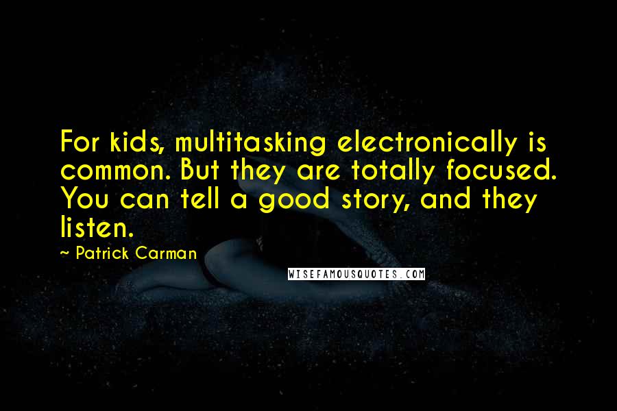 Patrick Carman Quotes: For kids, multitasking electronically is common. But they are totally focused. You can tell a good story, and they listen.