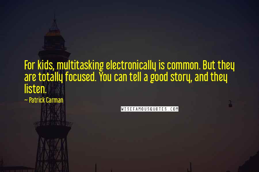 Patrick Carman Quotes: For kids, multitasking electronically is common. But they are totally focused. You can tell a good story, and they listen.