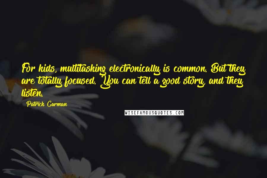 Patrick Carman Quotes: For kids, multitasking electronically is common. But they are totally focused. You can tell a good story, and they listen.