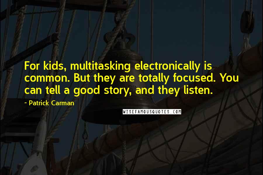 Patrick Carman Quotes: For kids, multitasking electronically is common. But they are totally focused. You can tell a good story, and they listen.