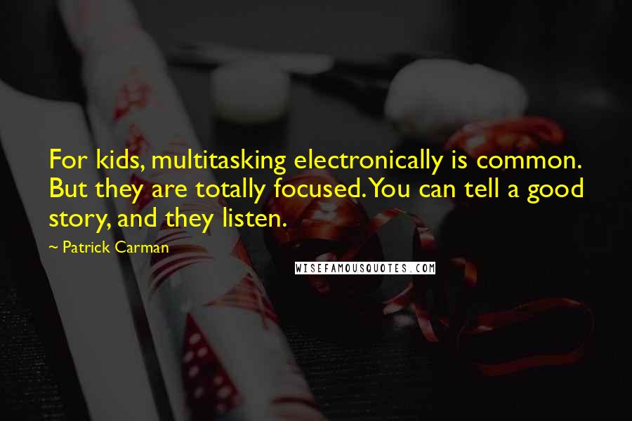 Patrick Carman Quotes: For kids, multitasking electronically is common. But they are totally focused. You can tell a good story, and they listen.
