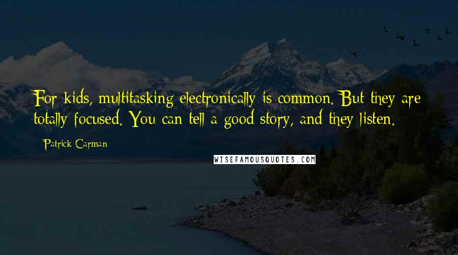 Patrick Carman Quotes: For kids, multitasking electronically is common. But they are totally focused. You can tell a good story, and they listen.