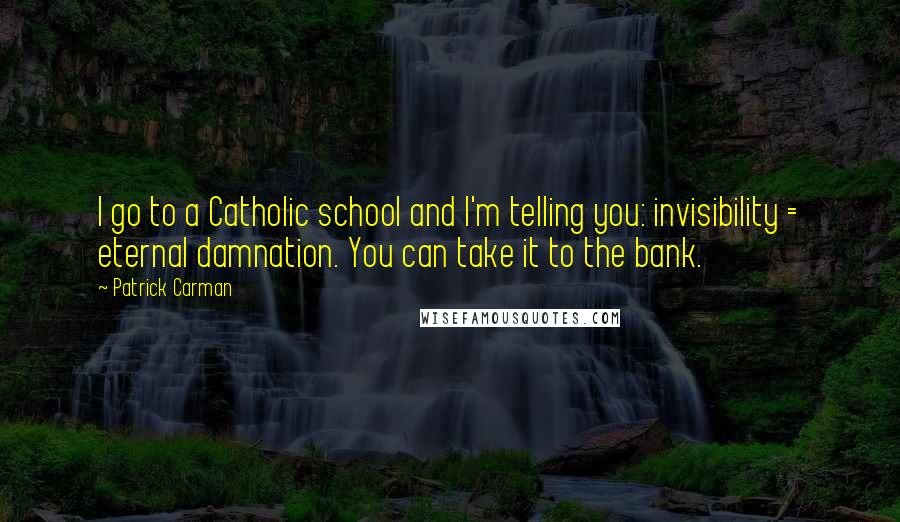 Patrick Carman Quotes: I go to a Catholic school and I'm telling you: invisibility = eternal damnation. You can take it to the bank.