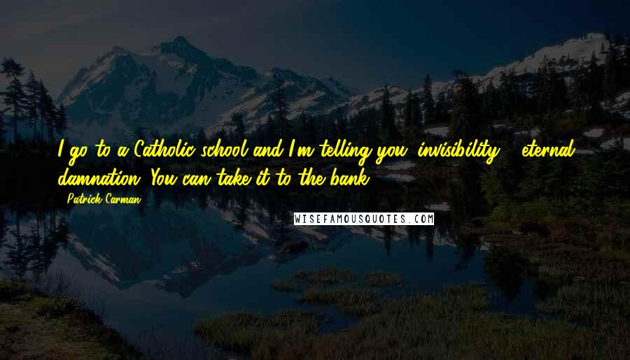Patrick Carman Quotes: I go to a Catholic school and I'm telling you: invisibility = eternal damnation. You can take it to the bank.