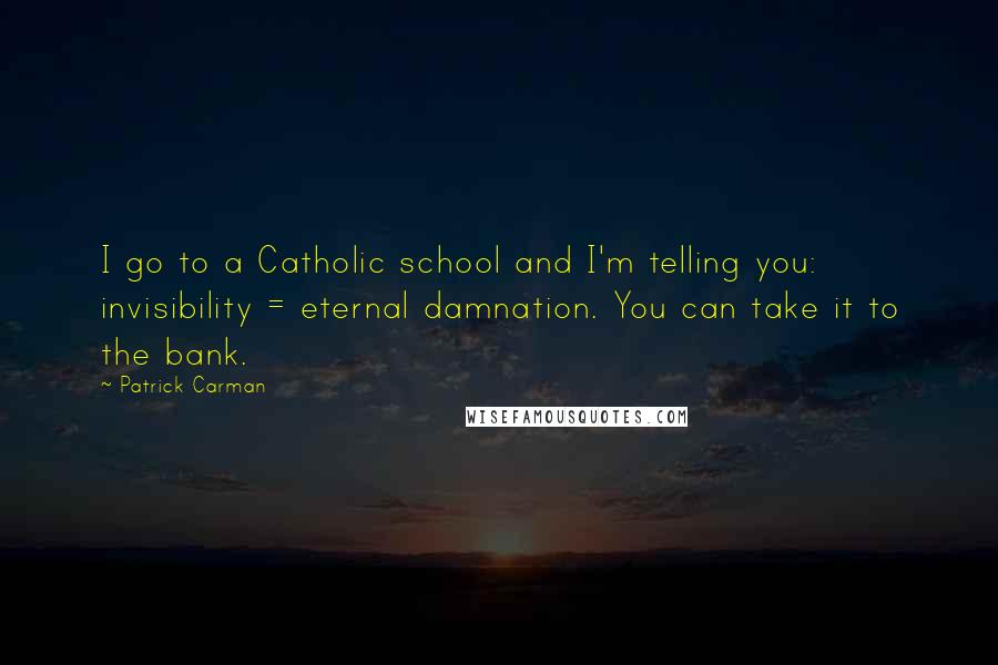Patrick Carman Quotes: I go to a Catholic school and I'm telling you: invisibility = eternal damnation. You can take it to the bank.