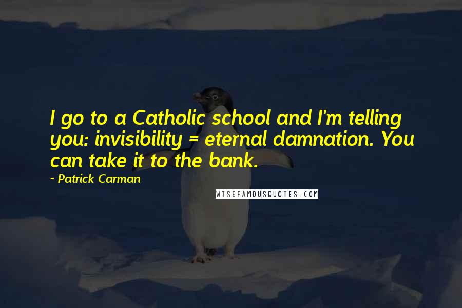 Patrick Carman Quotes: I go to a Catholic school and I'm telling you: invisibility = eternal damnation. You can take it to the bank.