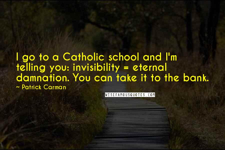 Patrick Carman Quotes: I go to a Catholic school and I'm telling you: invisibility = eternal damnation. You can take it to the bank.