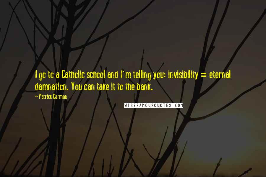 Patrick Carman Quotes: I go to a Catholic school and I'm telling you: invisibility = eternal damnation. You can take it to the bank.