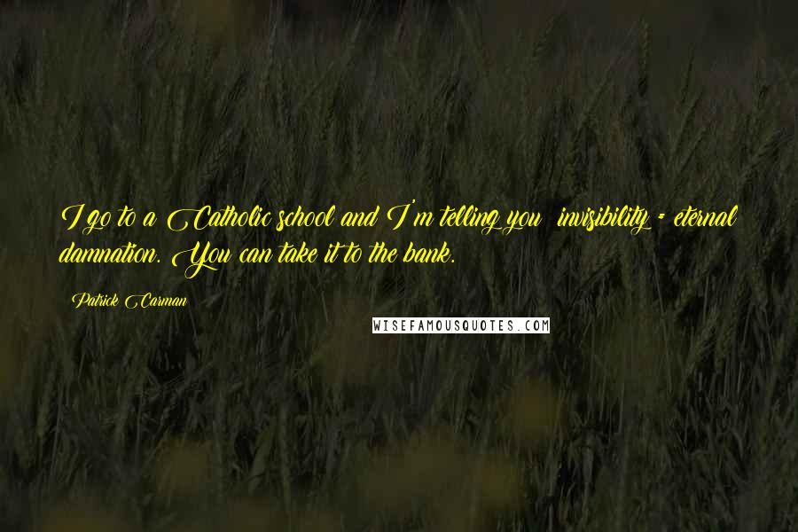 Patrick Carman Quotes: I go to a Catholic school and I'm telling you: invisibility = eternal damnation. You can take it to the bank.