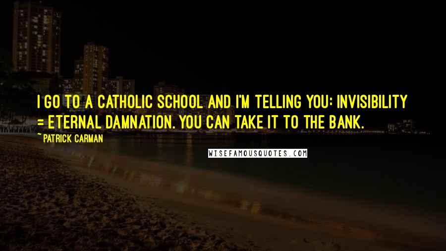 Patrick Carman Quotes: I go to a Catholic school and I'm telling you: invisibility = eternal damnation. You can take it to the bank.