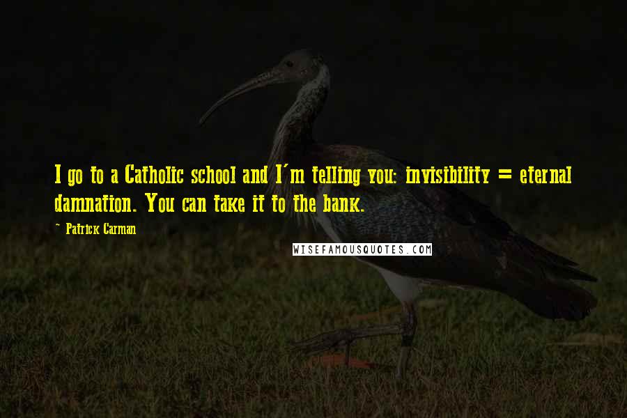 Patrick Carman Quotes: I go to a Catholic school and I'm telling you: invisibility = eternal damnation. You can take it to the bank.