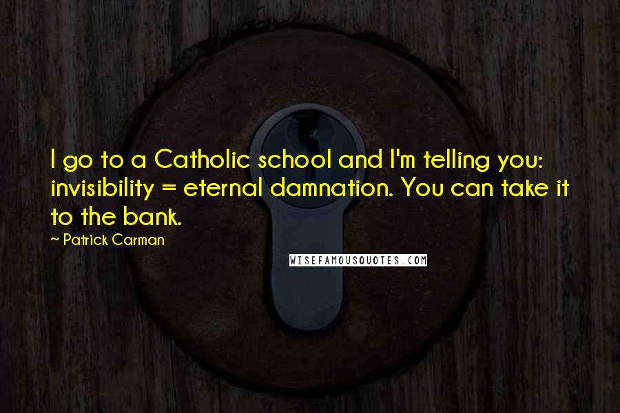 Patrick Carman Quotes: I go to a Catholic school and I'm telling you: invisibility = eternal damnation. You can take it to the bank.