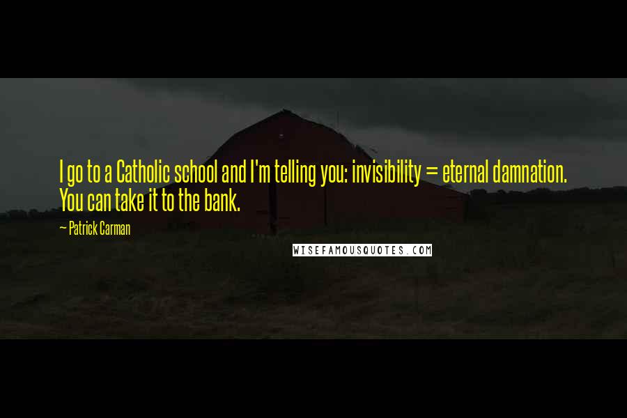 Patrick Carman Quotes: I go to a Catholic school and I'm telling you: invisibility = eternal damnation. You can take it to the bank.