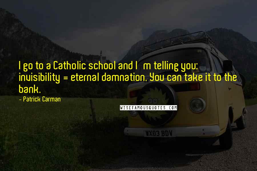 Patrick Carman Quotes: I go to a Catholic school and I'm telling you: invisibility = eternal damnation. You can take it to the bank.