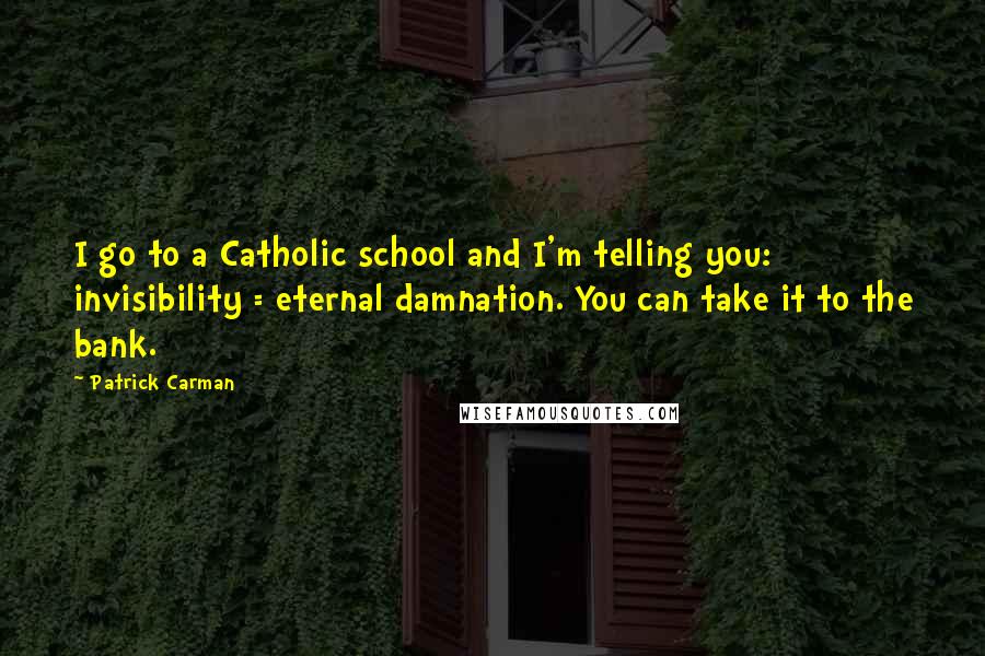 Patrick Carman Quotes: I go to a Catholic school and I'm telling you: invisibility = eternal damnation. You can take it to the bank.
