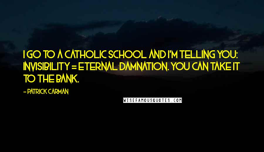 Patrick Carman Quotes: I go to a Catholic school and I'm telling you: invisibility = eternal damnation. You can take it to the bank.