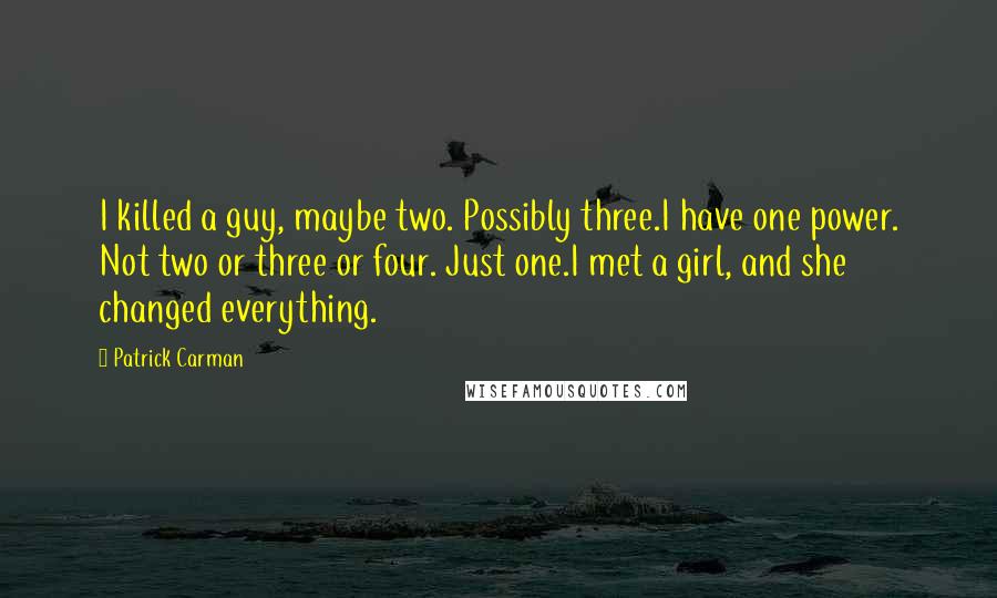 Patrick Carman Quotes: I killed a guy, maybe two. Possibly three.I have one power. Not two or three or four. Just one.I met a girl, and she changed everything.