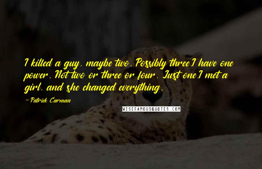 Patrick Carman Quotes: I killed a guy, maybe two. Possibly three.I have one power. Not two or three or four. Just one.I met a girl, and she changed everything.