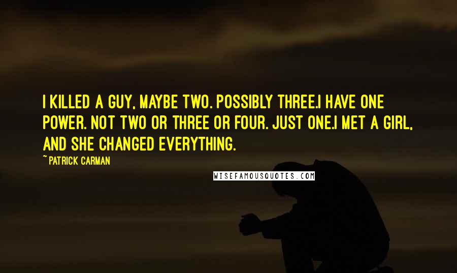 Patrick Carman Quotes: I killed a guy, maybe two. Possibly three.I have one power. Not two or three or four. Just one.I met a girl, and she changed everything.