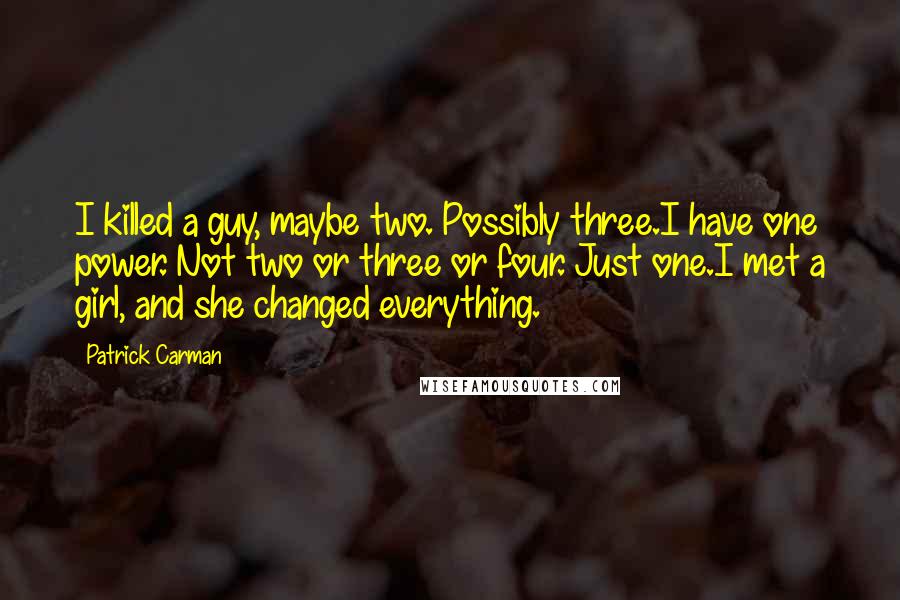 Patrick Carman Quotes: I killed a guy, maybe two. Possibly three.I have one power. Not two or three or four. Just one.I met a girl, and she changed everything.