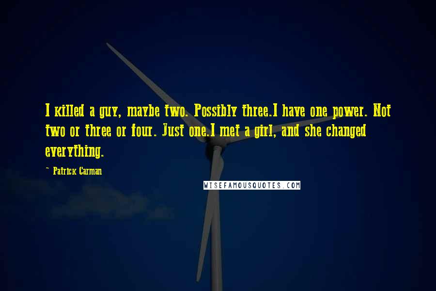 Patrick Carman Quotes: I killed a guy, maybe two. Possibly three.I have one power. Not two or three or four. Just one.I met a girl, and she changed everything.