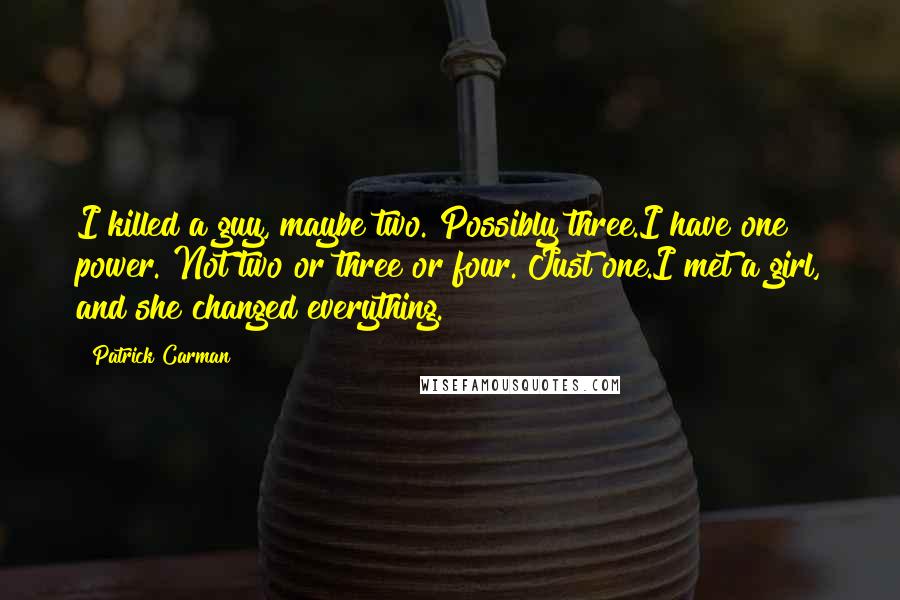 Patrick Carman Quotes: I killed a guy, maybe two. Possibly three.I have one power. Not two or three or four. Just one.I met a girl, and she changed everything.