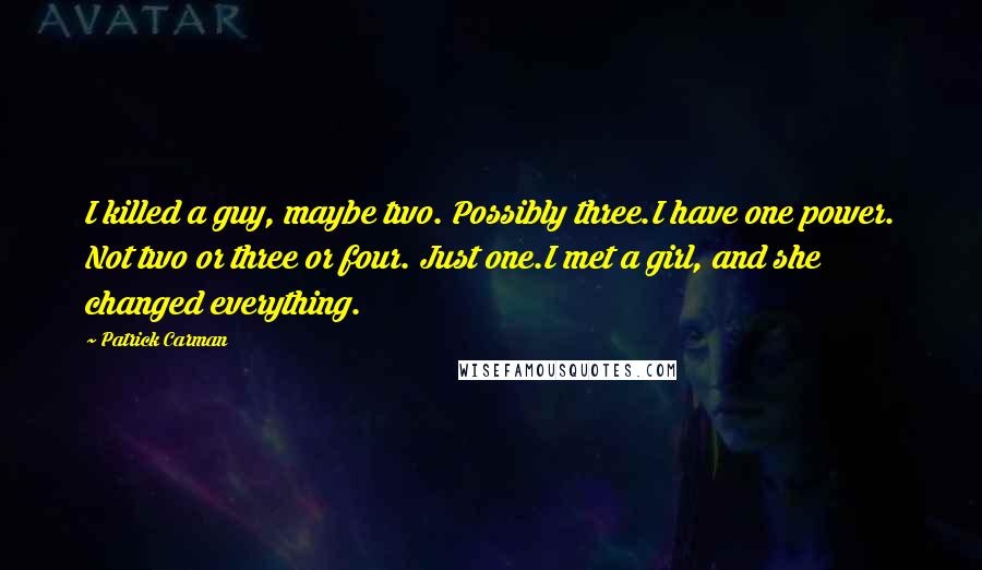 Patrick Carman Quotes: I killed a guy, maybe two. Possibly three.I have one power. Not two or three or four. Just one.I met a girl, and she changed everything.