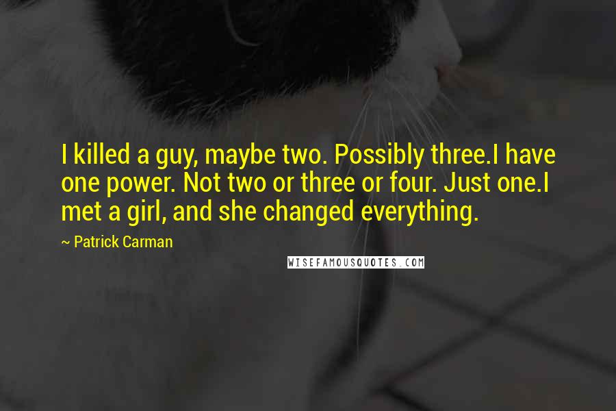 Patrick Carman Quotes: I killed a guy, maybe two. Possibly three.I have one power. Not two or three or four. Just one.I met a girl, and she changed everything.