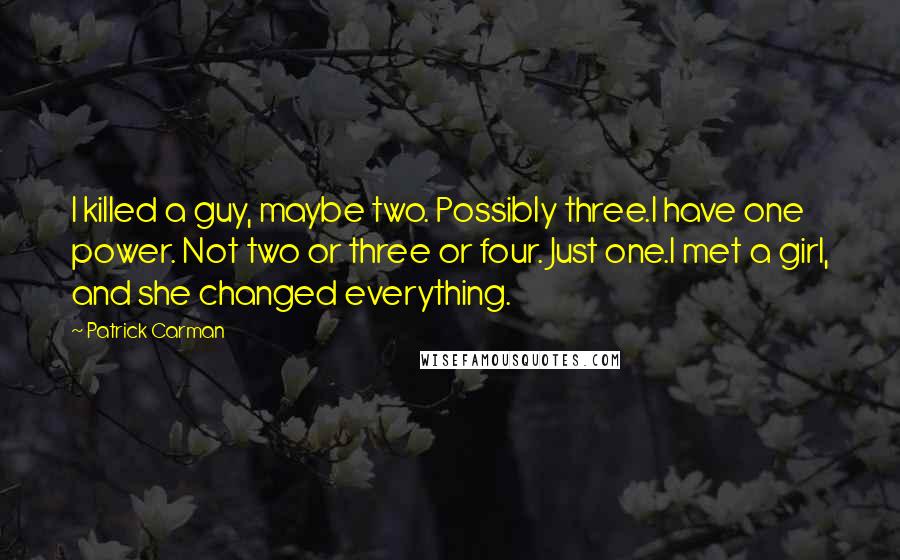 Patrick Carman Quotes: I killed a guy, maybe two. Possibly three.I have one power. Not two or three or four. Just one.I met a girl, and she changed everything.