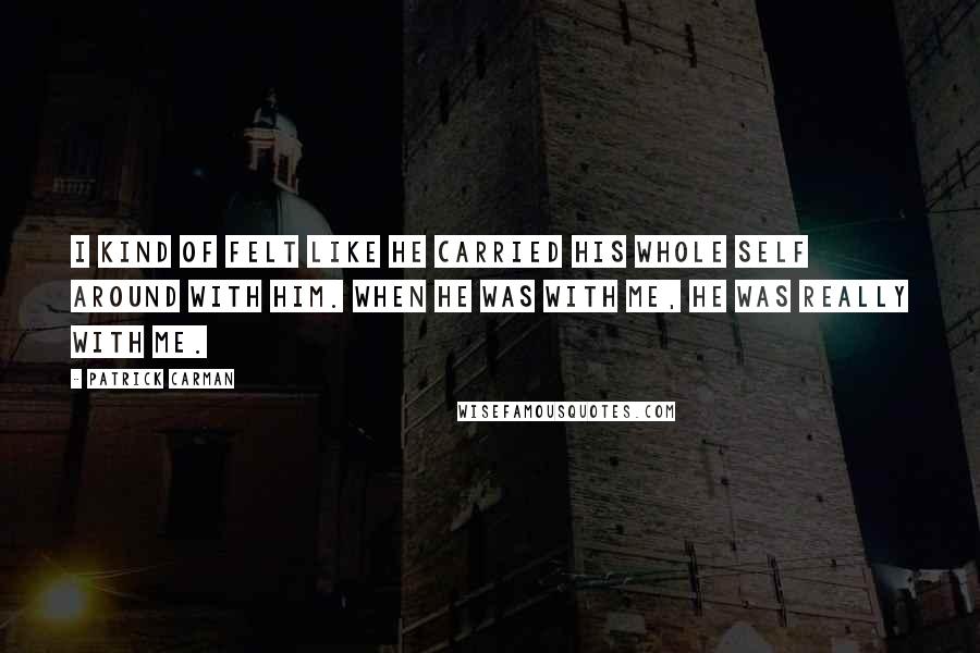 Patrick Carman Quotes: I kind of felt like he carried his whole self around with him. When he was with me, he was really with me.