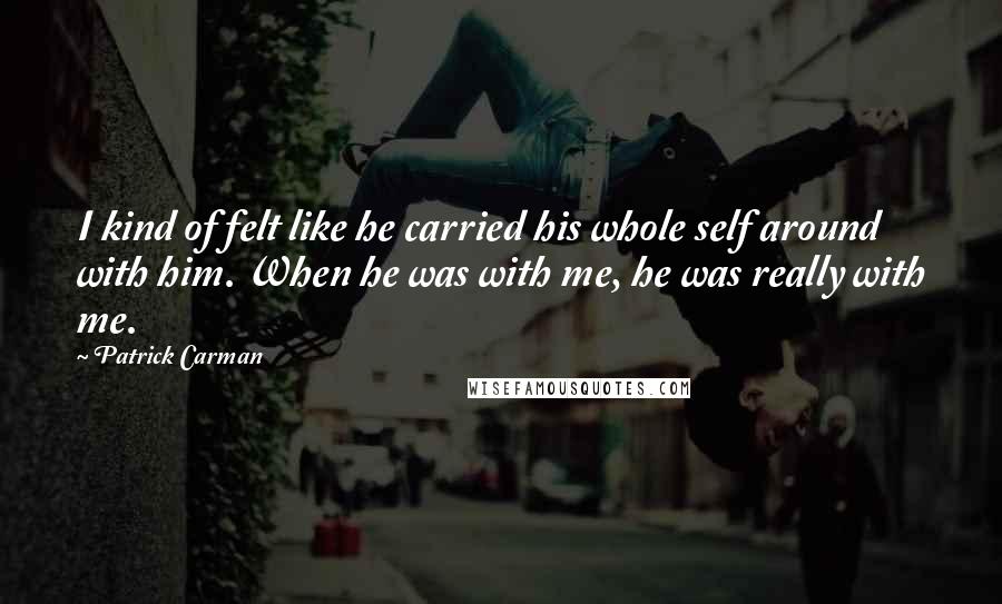 Patrick Carman Quotes: I kind of felt like he carried his whole self around with him. When he was with me, he was really with me.