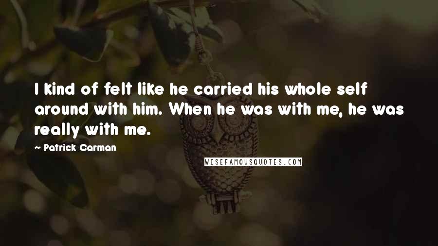 Patrick Carman Quotes: I kind of felt like he carried his whole self around with him. When he was with me, he was really with me.