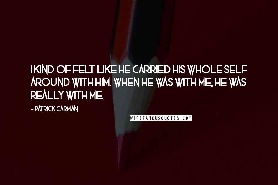 Patrick Carman Quotes: I kind of felt like he carried his whole self around with him. When he was with me, he was really with me.