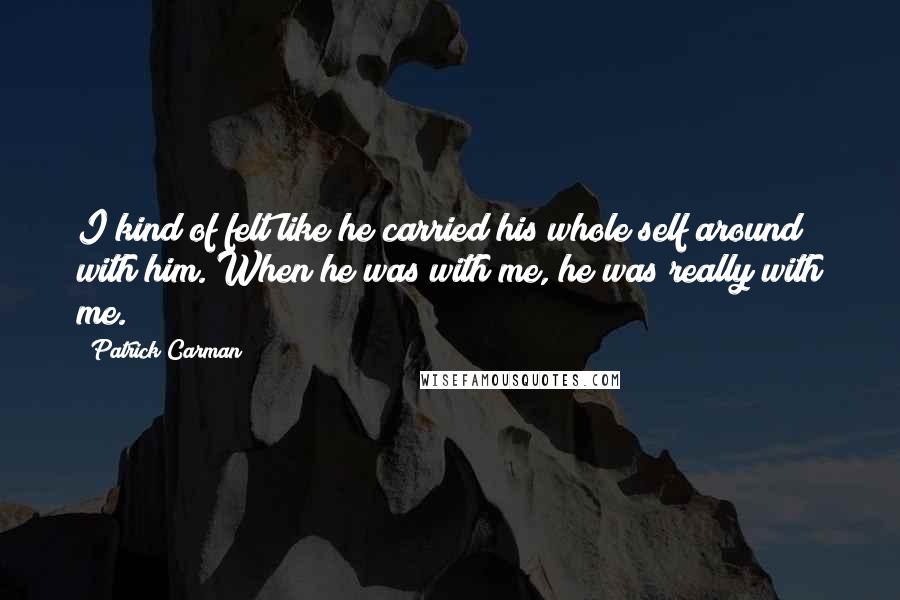 Patrick Carman Quotes: I kind of felt like he carried his whole self around with him. When he was with me, he was really with me.