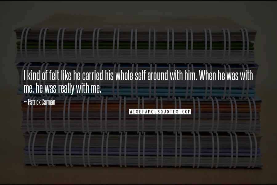 Patrick Carman Quotes: I kind of felt like he carried his whole self around with him. When he was with me, he was really with me.