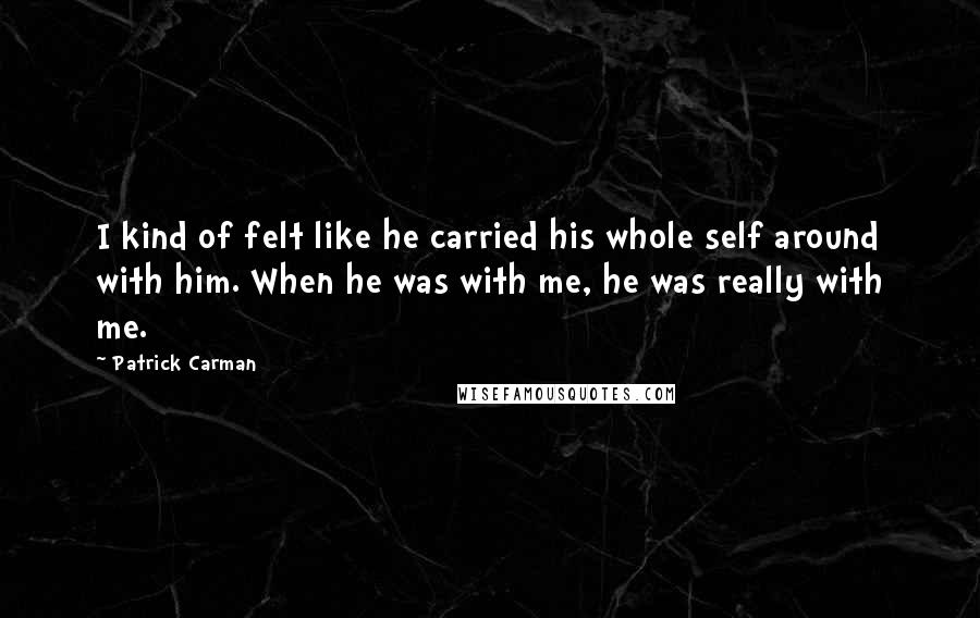 Patrick Carman Quotes: I kind of felt like he carried his whole self around with him. When he was with me, he was really with me.
