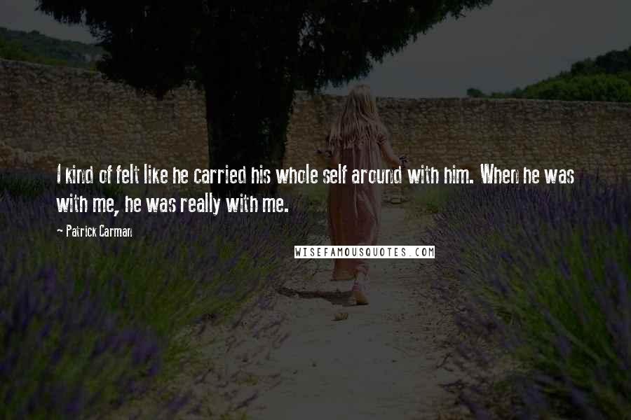 Patrick Carman Quotes: I kind of felt like he carried his whole self around with him. When he was with me, he was really with me.