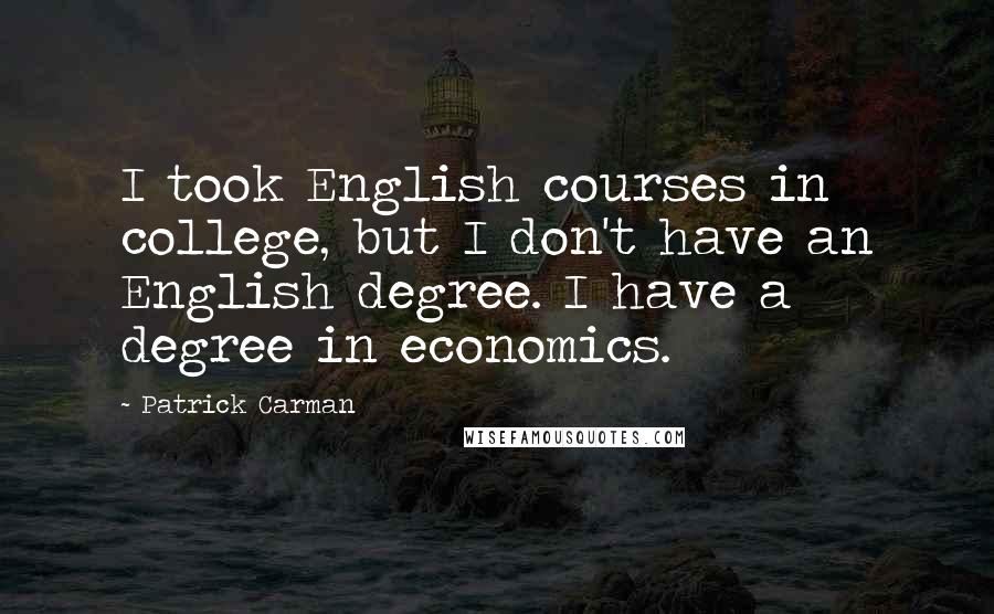 Patrick Carman Quotes: I took English courses in college, but I don't have an English degree. I have a degree in economics.