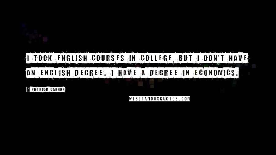 Patrick Carman Quotes: I took English courses in college, but I don't have an English degree. I have a degree in economics.