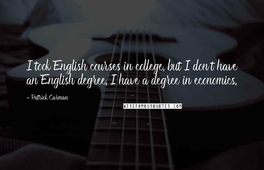 Patrick Carman Quotes: I took English courses in college, but I don't have an English degree. I have a degree in economics.