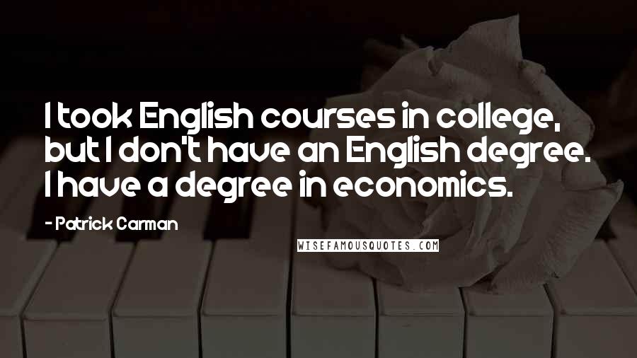 Patrick Carman Quotes: I took English courses in college, but I don't have an English degree. I have a degree in economics.