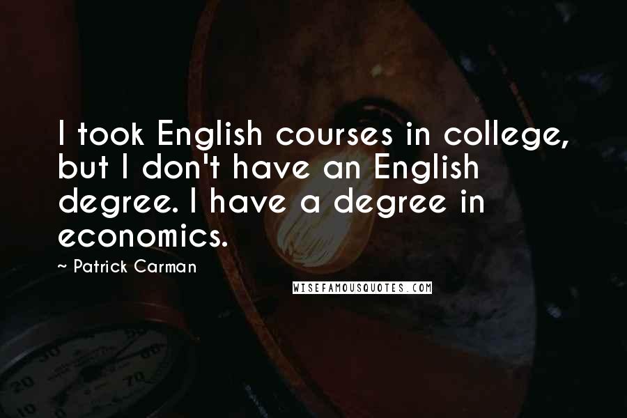 Patrick Carman Quotes: I took English courses in college, but I don't have an English degree. I have a degree in economics.