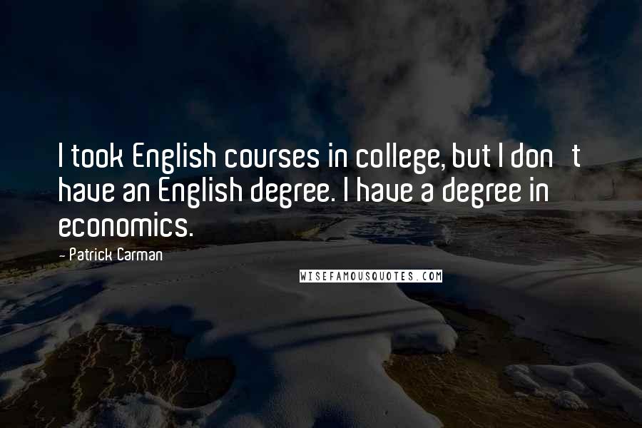 Patrick Carman Quotes: I took English courses in college, but I don't have an English degree. I have a degree in economics.