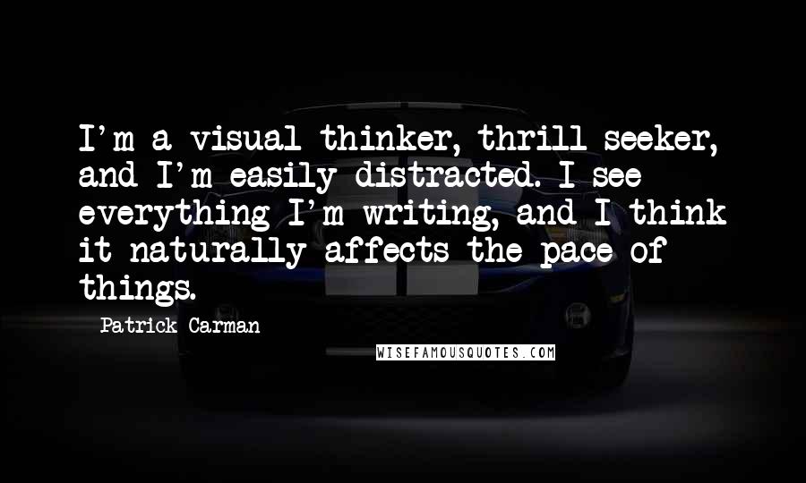 Patrick Carman Quotes: I'm a visual thinker, thrill seeker, and I'm easily distracted. I see everything I'm writing, and I think it naturally affects the pace of things.