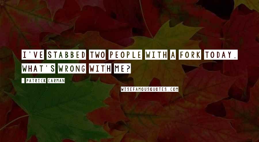 Patrick Carman Quotes: I've stabbed two people with a fork today. What's wrong with me?