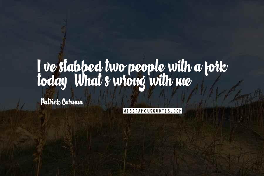 Patrick Carman Quotes: I've stabbed two people with a fork today. What's wrong with me?