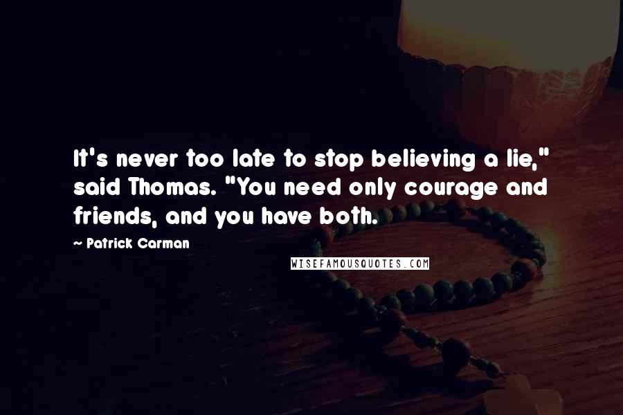 Patrick Carman Quotes: It's never too late to stop believing a lie," said Thomas. "You need only courage and friends, and you have both.