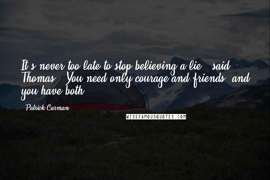 Patrick Carman Quotes: It's never too late to stop believing a lie," said Thomas. "You need only courage and friends, and you have both.