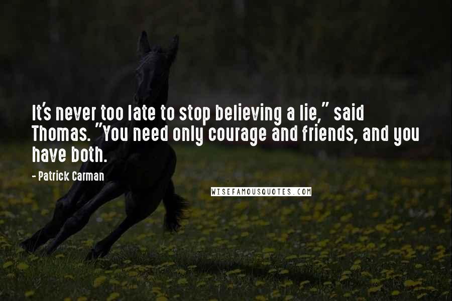 Patrick Carman Quotes: It's never too late to stop believing a lie," said Thomas. "You need only courage and friends, and you have both.