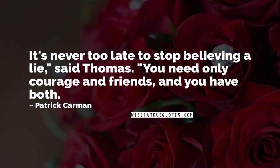 Patrick Carman Quotes: It's never too late to stop believing a lie," said Thomas. "You need only courage and friends, and you have both.